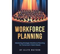 The Guide to Workforce Planning: Mastering Strategic Workforce Planning for Tomorrow's Talent Needs