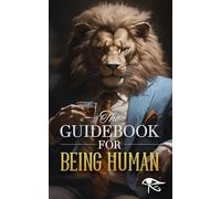 The Guidebook for Being Human: A Step-by-Step Guide to Feeling Better while Better Understanding Life