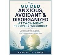 The Guided Anxious, Avoidant & Disorganized Attachment Recovery Workbook: Practical Exercises for Healing Attachment Wounds with Schema, EMDR, Mentalization, and Somatic Tools