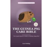 The Guinea Pig Care Bible: The Complete Beginner Guide to a Healthy, Happy Herd - Cage Setup, Companionship, Hay, Vitamin C, Feeding, Bonding, Handling, Indoor & Outdoor Care