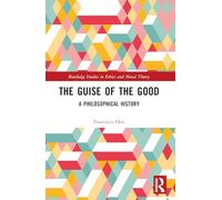 The Guise of the Good – A Philosophical History – Routledge Studies in Ethics and Moral Theory