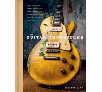 The Guitar Chronicles : Smoke, sweat, scars and soul: extraordinary vintage guitars and the stories they tell