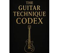 The Guitar Technique CODEX: From Foundation to Flight in 15 Minutes Daily