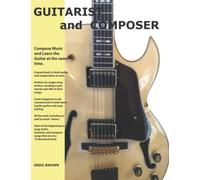 The Guitarist and Composer: Learn the Guitar as you compose Muisc