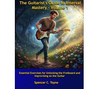 The Guitarist's Guide To Interval Mastery, Volume 1: Essential Exercises for Unlocking the Fretboard and Improvising on the Guitar