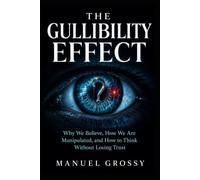 THE GULLIBILITY EFFECT: Why We Believe, How We Are Manipulated, and How to Think Without Losing Trust