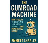 The Gumroad Machine: How to Use AI to Create and Sell Digital Products That Print Passive Income