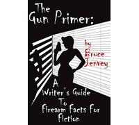The Gun Primer: A Writer's Guide To Firearm Facts For Fiction