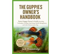 THE GUPPIES OWNER’S HANDBOOK: Fancy Guppy Owner’s Guide: Breeding Techniques, Feeding, Tank Setup, Health Management, and Color Enhancement Tips