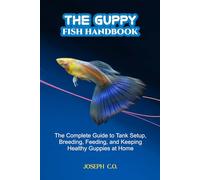 THE GUPPY FISH HANDBOOK: The Complete Guide to Tank Setup, Breeding, Feeding, and Keeping Healthy Guppies at Home