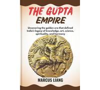 THE GUPTA EMPIRE: Uncovering the golden era that defined India’s legacy of knowledge, art, science, spirituality, and harmony
