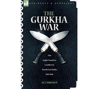 The Gurkha War: The Anglo-Nepalese Conflict in North East India 1814 - 1816