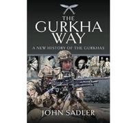 The Gurkha Way : A New History of the Gurkhas