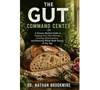 The Gut Command Center: A Science-Backed Guide to Healing Your Microbiome, Calming Inflammation, and Restoring Whole-Body Energy at Any Age
