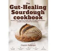 THE GUT-HEALING SOURDOUGH COOKBOOK: Restore Your Digestive Health with 75+ Anti-Inflammatory Recipes Using Ancient Fermentation.