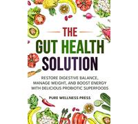 The Gut Health Solution: Restore Digestive Balance, Manage Weight, and Boost Energy With Delicious Probiotic Superfoods
