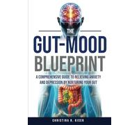 The Gut-Mood Blueprint: A Comprehensive Guide To Relieving Anxiety And Depression By Nurturing Your Gut
