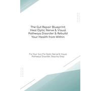 The Gut Repair Blueprint: Heal Optic Nerve & Visual Pathways Disorder & Rebuild Your Health from Within Fix Your Gut, Fix Optic Nerve & Visual ... Step-by-Step (The Gut Healing Blueprint)