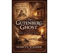 The Gutenberg Ghost: How the Printing Press Fabricated Ancient Truths and Invented the Witch: 6 (Witchcraft Files of England: The Trials, Laws, and Lies That Built the Great Witch Hunt)