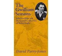 The Gwilliam Seasons: John Gwilliam and the Second Golden Era of Welsh Rugby