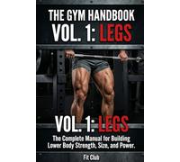 The Gym Handbook Vol1: LEGS: The Complete Manual for Building Lower Body Strength,Size and Power