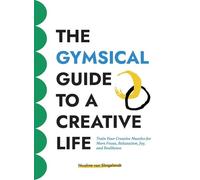 The GYMSICAL Guide to a Creative Life: Train Your Creative Muscles for More Focus, Relaxation, Joy, and Resilience