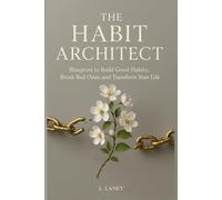 The Habit Architect: Blueprint to Build Good Habits, Break Bad Ones, and Transform Your Life