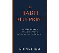 The Habit Blueprint: Build Lasting Habits, Break Bad Patterns, and Transform Your Daily Life