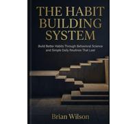 The Habit Building System: Build Better Habits Through Behavioral Science and Simple Daily Routines That Last