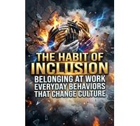 The Habit of Inclusion: Belonging at Work Everyday Behaviors That Change Culture