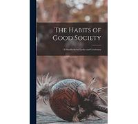 The Habits of Good Society: A Handbook for Ladies and Gentlemen