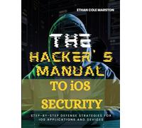 THE HACKER’S MANUAL TO iOS SECURITY: Step-by-Step Defense Strategies for iOS Applications and Devices