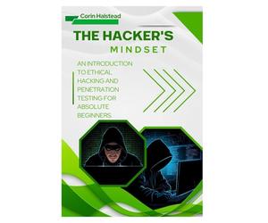 The Hacker's Mindset: An Introduction to Ethical Hacking and Penetration Testing for Absolute Beginners