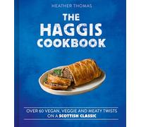 The Haggis Cookbook : Over 60 Vegan, Veggie and Meaty Twists on a Scottish Classic