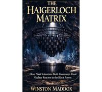 The Haigerloch Matrix: How Nazi Scientists Built Germany's Final Nuclear Reactor in the Black Forest (The Strangest True Stories of World War II)