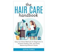 The Hair Care Handbook:: Easy-to-Follow Methods for Beginners to Achieve Healthy Hair, and Easily Mastering Different Styles