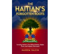 The Haitian's Forgotten Roots: UNVEILING THE HAITIAN’S TRUE BIBLICAL IDENTITY, HIDDEN POWER, AND PROPHETIC DELIVERANCE
