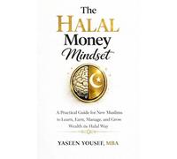 The Halal Money Mindset: A Practical Guide for New Muslims to Learn, Earn and Grow Wealth The Halal Way