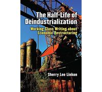 The Half-Life of Deindustrialization: Working-Class Writing about Economic Restructuring (Class : Culture)