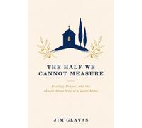 The Half We Cannot Measure: Fasting, Prayer, and the Mount Athos Way of a Quiet Mind
