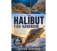 THE HALIBUT FISH HANDBOOK: Everything You Need to Know About Halibut Fish, Their Habitat, Feeding Behavior, Life Cycle, Migration, Ecology, Commercial Importance, and Conservation