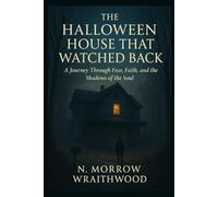 THE HALLOWEEN HOUSE THAT WATCHED BACK: A Journey Through Fear, Faith and the Shadows of the Soul