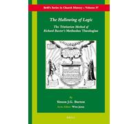 The Hallowing of Logic: The Trinitarian Method of Richard Baxter's Methodus Theologiae: 57 (Brill's Church History)
