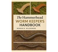 The Hammerhead Worm Keeper’s Handbook: Keeping and Studying Hammerhead Worms Responsibly - Simple Housing, Feeding, Behaviour, Reproduction and Non-Release Ethics for Curious Invertebrate Enthusiasts
