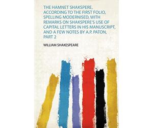 The Hamnet Shakspere, According to the First Folio, Spelling Modernised, With Remarks on Shakspere's Use of Capital Letters in His Manuscript, and a Few Notes by A.P. Paton, Part 2: 1