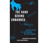 The Hand Behind Unmanned : Origins of the US Autonomous Military Arsenal