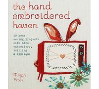 The Hand Embroidered Haven: 20 Home Sewing Projects with Hand Embroidery, Twilling and Appliqué