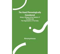The Hand Phrenologically Considered; Being a Glimpse at the Relation of the Mind with the Organisation of the Body