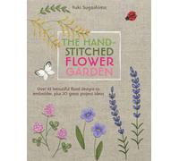 The Hand-Stitched Flower Garden : Over 45 Beautiful Floral Designs to Embroider, Plus 20 Great Project Ideas