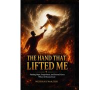 THE HAND THAT LIFTED ME: Finding Hope, Forgiveness, and Eternal Grace When All Seemed Lost
